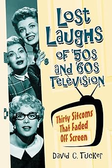 lost laughs of 50s and 60s television thirty sitcoms that faded off screen 1st edition david c tucker