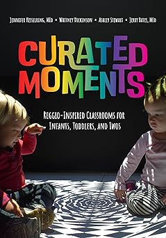 curated moments reggio inspired classrooms for infants toddlers and twos 1st edition jennifer kesselring