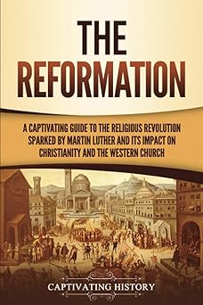 the reformation a captivating guide to the religious revolution sparked by martin luther and its impact on