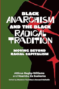 black anarchism and the black radical tradition moving beyond racial capitalism 1st edition atticus bagby