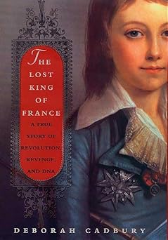the lost king of france a true story of revolution revenge and dna 1st edition deborah cadbury 0312283121,