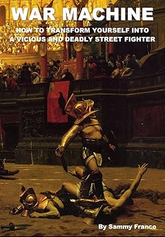 war machine how to transform yourself into a vicious and deadly street fighter 1st edition sammy franco