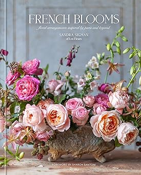 french blooms floral arrangements inspired by paris and beyond 1st edition sandra sigman of les fleurs