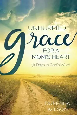 unhurried grace for a moms heart 31 days in gods word 1st edition durenda wilson 1983403962, 978-1983403965