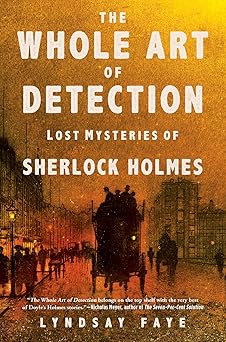 the whole art of detection lost mysteries of sherlock holmes 1st edition lyndsay faye 0802127606,