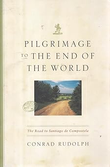 pilgrimage to the end of the world the road to santiago de compostela 1st edition conrad rudolph 0226731278,