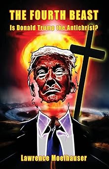 the fourth beast is donald trump the antichrist 1st edition mr lawrence r moelhauser 1535406496,