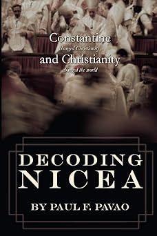 decoding nicea constantine changed christianity and christianity changed the world 1st edition paul pavao