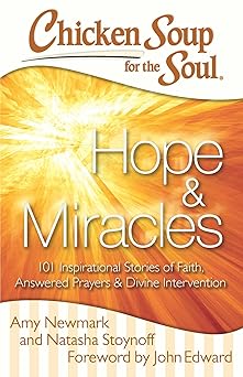 chicken soup for the soul hope and miracles 101 inspirational stories of faith answered prayers and divine