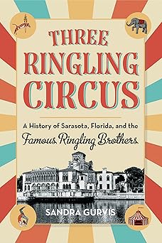 three ringling circus a history of sarasota florida and the famous ringling brothers 1st edition sandra