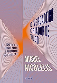 o verdadeiro criador de tudo como o cerebro humano esculpiu o universo como nos o conhecemos 1st edition