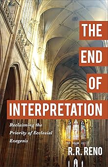 the end of interpretation reclaiming the priority of ecclesial exegesis 1st edition r r reno 080109691x,