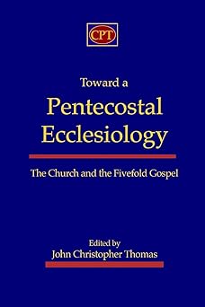 toward a pentecostal ecclesiology the church and the fivefold gospel 1st edition john christopher thomas