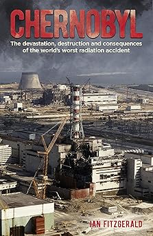 chernobyl the devastation destruction and consequences of the worlds worst radiation accident 1st edition ian