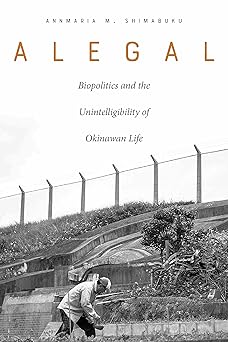 alegal biopolitics and the unintelligibility of okinawan life 1st edition annmaria m shimabuku 0823282651,