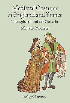 medieval costume in england and france the 13th 14th and 15th centuries 1st edition mary g houston