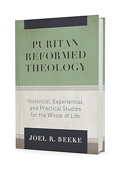puritan reformed theology by joel r beeke historical experiential and practical studies for the whole of life