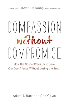 compassion without compromise how the gospel frees us to love our gay friends without losing the truth 1st