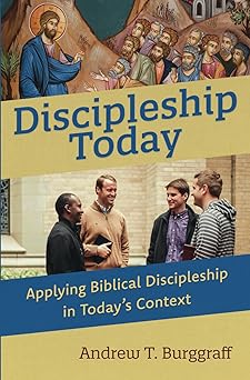 discipleship today applying biblical discipleship in todays context 1st edition andrew t burggraff