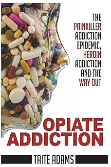 opiate addiction the painkiller addiction epidemic heroin addiction and the way out 1st edition taite adams