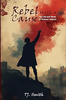 rebel with a cause the life and times of samuel adams 1st edition t j smith 1964165830, 978-1964165837