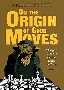 on the origin of good moves a skeptics guide at getting better at chess 1st edition willy hendriks