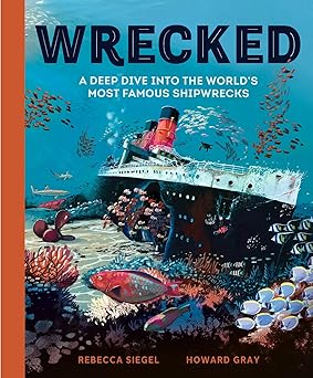 wrecked a deep dive into the worlds most famous shipwrecks 1st edition rebecca siegel ,howard gray