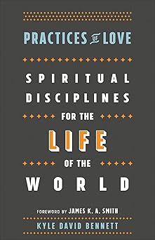 practices of love spiritual disciplines for the life of the world 1st edition kyle david bennett ,james k a