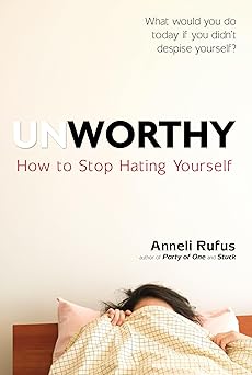 unworthy how to stop hating yourself 1st edition anneli rufus 039917513x, 978-0399175138