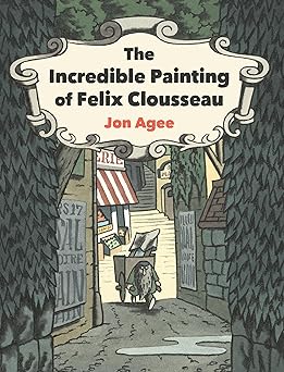 the incredible painting of felix clousseau 1st edition jon agee 0593112652, 978-0593112656