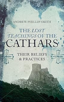 the lost teachings of the cathars their beliefs and practices 1st edition andrew phillip smith 1780287151,
