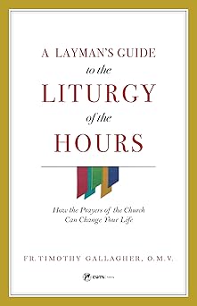 a laymans guide to the liturgy of the hours how the prayers of the church can change your life 1st edition fr