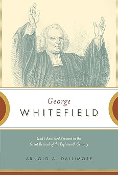 george whitefield gods anointed servant in the great revival of the eighteenth century 1st edition arnold a