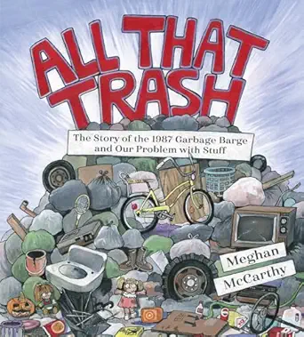 all that trash the story of the 1987 garbage barge and our problem with stuff 1st edition meghan mccarthy