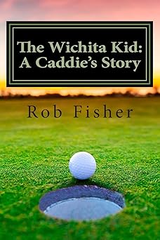 the wichita kid a caddies story 1st edition rob fisher 1505993857, 978-1505993851