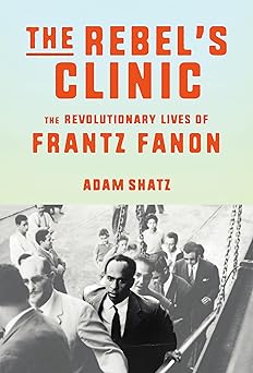 the rebels clinic the revolutionary lives of frantz fanon 1st edition adam shatz 0374176426, 978-0374176426