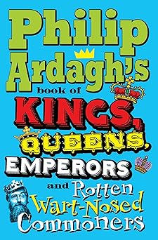 philip ardaghs book of kings queens emperors and rotten wart nosed commoners 1st edition philip ardagh