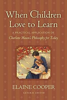 when children love to learn a practical application of charlotte masons philosophy for today 1st edition