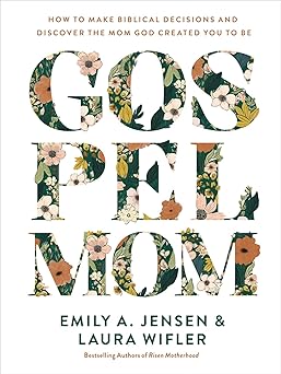 gospel mom how to make biblical decisions and discover the mom god created you to be 1st edition emily a