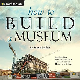 how to build a museum smithsonians national museum of african american history and culture 1st edition tonya