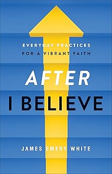 after i believe everyday practices for a vibrant faith 1st edition james emery white 0801094607,
