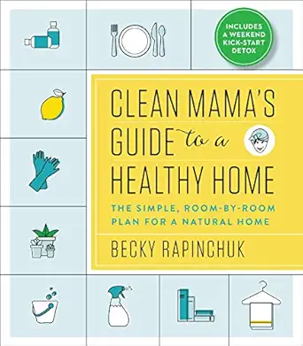 clean mamaa s guide to a healthy home the simple room by room plan for a natural home 1st edition becky