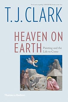 heaven on earth painting and the life to come 1st edition t j clark 0500295549, 978-0500295540