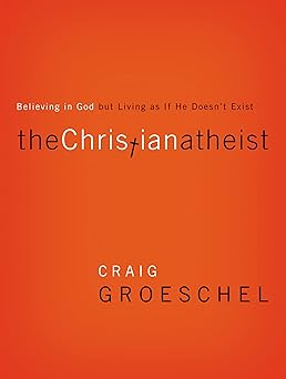 the christian atheist believing in god but living as if he doesnt exist 1st edition craig groeschel
