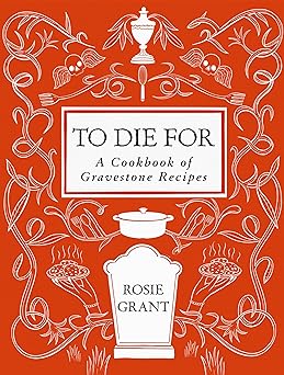 to die for a cookbook of gravestone recipes 1st edition rosie grant 0063424401, 978-0063424401