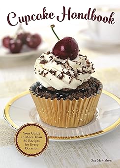 cupcake handbook your guide to more than 80 recipes for every occasion recipes for kids birthdays holidays
