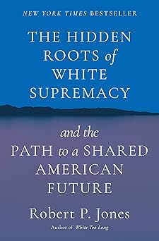 the hidden roots of white supremacy and the path to a shared american future 1st edition robert p jones