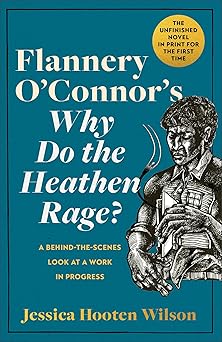 flannery oconnors why do the heathen rage a behind the scenes look at a work in progress 1st edition jessica