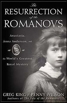 the resurrection of the romanovs anastasia anna anderson and the worlds greatest royal mystery 1st edition