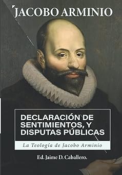 la teologia de jacobo arminio declaracion de sentimientos y disputas publicas 1st edition jacobo arminio